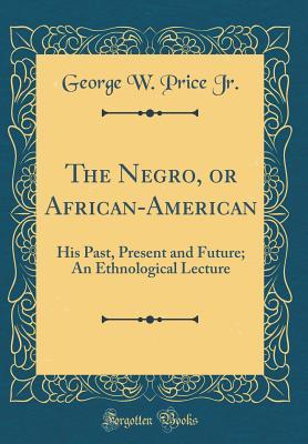 Download The Negro, or African-American: His Past, Present and Future; An Ethnological Lecture (Classic Reprint) - George W Price Jr file in ePub