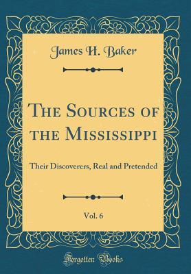 Full Download The Sources of the Mississippi, Vol. 6: Their Discoverers, Real and Pretended (Classic Reprint) - James Heaton Baker file in ePub
