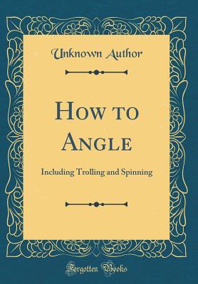 Read Online How to Angle: Including Trolling and Spinning (Classic Reprint) - Unknown | ePub