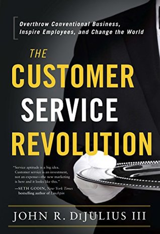 Download The Customer Service Revolution: Overthrow Conventional Business, Inspire Employees, and Change the World - John Dijulius file in PDF