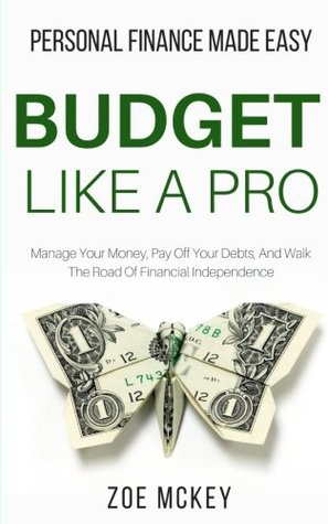 Read Budget Like A Pro: Manage Your Money, Pay Off Your Debts, And Walk The Road Of Financial Independence - Personal Finance Made Easy - Zoe McKey file in ePub