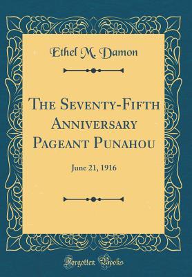 Full Download The Seventy-Fifth Anniversary Pageant Punahou: June 21, 1916 (Classic Reprint) - Ethel M Damon | PDF