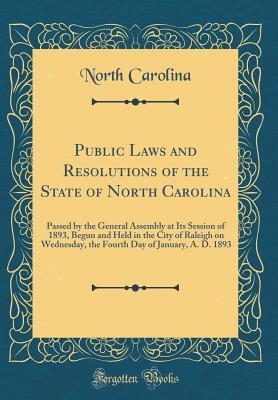 Download Public Laws and Resolutions of the State of North Carolina: Passed by the General Assembly at Its Session of 1893, Begun and Held in the City of Raleigh on Wednesday, the Fourth Day of January, A. D. 1893 (Classic Reprint) - North Carolina file in PDF
