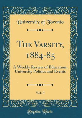 Read The Varsity, 1884-85, Vol. 5: A Weekly Review of Education, University Politics and Events (Classic Reprint) - University of Toronto | PDF