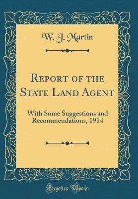 Full Download Report of the State Land Agent: With Some Suggestions and Recommendations, 1914 (Classic Reprint) - W J Martin | ePub