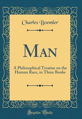 Full Download Man: A Philosophical Treatise on the Human Race, in Three Books (Classic Reprint) - Charles Boemler | PDF