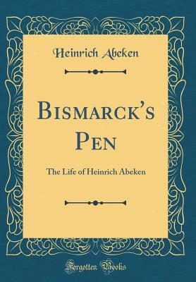 Download Bismarck's Pen: The Life of Heinrich Abeken (Classic Reprint) - Heinrich Abeken | PDF
