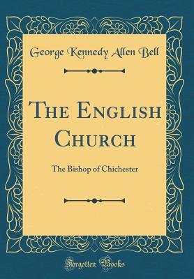 Read The English Church: The Bishop of Chichester (Classic Reprint) - George Kennedy Allen Bell | PDF