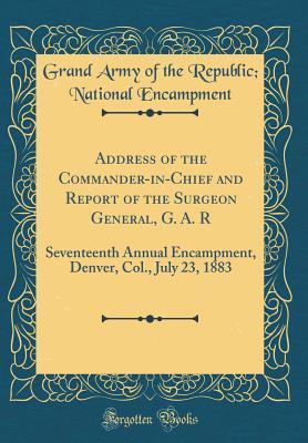 Read Address of the Commander-In-Chief and Report of the Surgeon General, G. A. R: Seventeenth Annual Encampment, Denver, Col., July 23, 1883 (Classic Reprint) - Grand Army of the Republic Encampment file in ePub