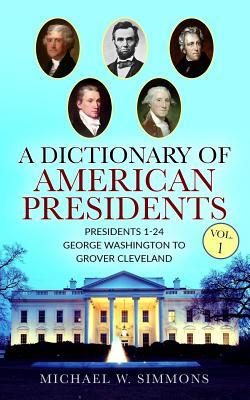 Read A Dictionary of American Presidents Vol. 1: Presidents 1-24 George Washington to Grover Cleveland - Michael W. Simmons | PDF