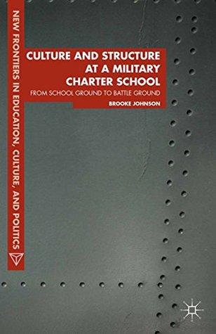 Full Download Culture and Structure at a Military Charter School: From School Ground to Battle Ground (New Frontiers in Education, Culture, and Politics) - Brooke Johnson | PDF