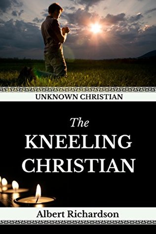 Download Unknown Christian: The Kneeling Christian (Illustrated) (Classic Prayer Books Book 2) - Albert Deane Richardson file in PDF