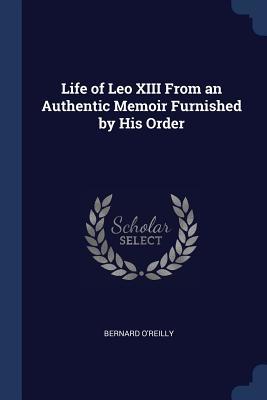 Read Life of Leo XIII from an Authentic Memoir Furnished by His Order - Bernard O'Reilly file in PDF