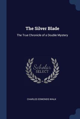 Read Online The Silver Blade: The True Chronicle of a Double Mystery - Charles Edmonds Walk | ePub