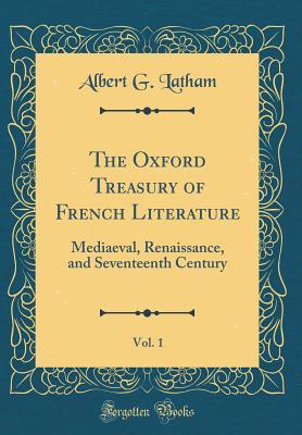 Full Download The Oxford Treasury of French Literature, Vol. 1: Mediaeval, Renaissance, and Seventeenth Century (Classic Reprint) - Albert George Latham | ePub