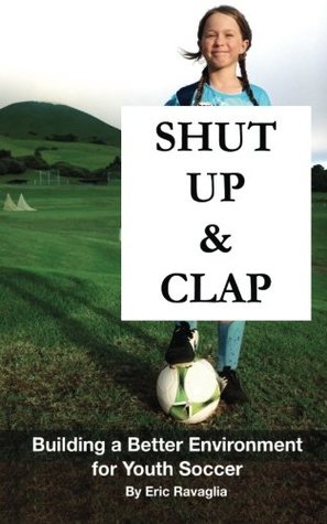 Read Shut Up and Clap: Building a Better Environment for Youth Soccer - Eric Ravaglia | PDF
