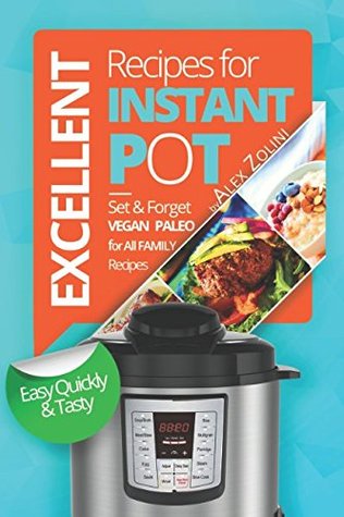 Read Instant Pot Cookbook: 350 Excellent Recipes, Healthy Meals, Tasty and Easy Recipes. Vegetarian Recipes, Paleo Diet Recipes, Dessert Recipes. Recipes for a Healthy and Carefree Life. - Alex Zolini | ePub