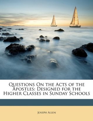 Full Download Questions On the Acts of the Apostles: Designed for the Higher Classes in Sunday Schools - Joseph Allen | ePub