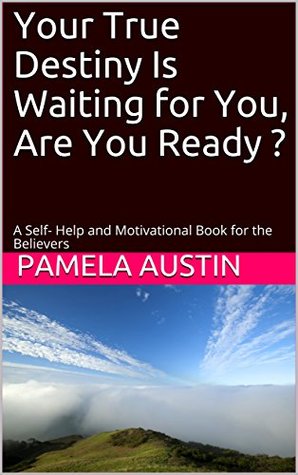 Download Your True Destiny Is Waiting for You, Are You Ready ?: A Self- Help and Motivational Book for the Believers - Mrs Pamela S Austin | PDF
