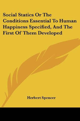 Read Online Social Statics Or The Conditions Essential To Human Happiness Specified, And The First Of Them Developed - Herbert Spencer | PDF