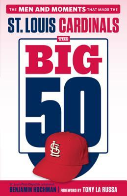 Read Online The Big 50: St. Louis Cardinals: The Men and Moments That Made the St. Louis Cardinals - Benjamin Hochman file in PDF