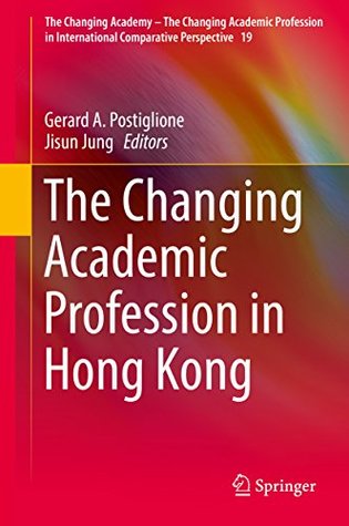 Read The Changing Academic Profession in Hong Kong (The Changing Academy – The Changing Academic Profession in International Comparative Perspective) - Gerard A. Postiglione file in PDF