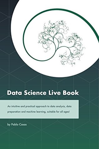 Read Online Data Science Live Book: An intuitive and practical approach to data analysis, data preparation and machine learning, suitable for all ages! - Pablo Casas file in PDF