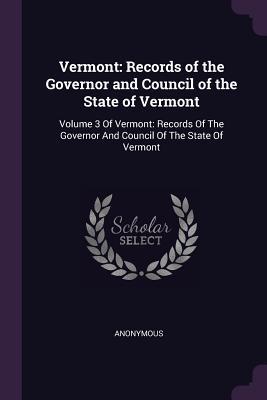 Download Vermont: Records of the Governor and Council of the State of Vermont: Volume 3 of Vermont: Records of the Governor and Council of the State of Vermont - Anonymous | PDF