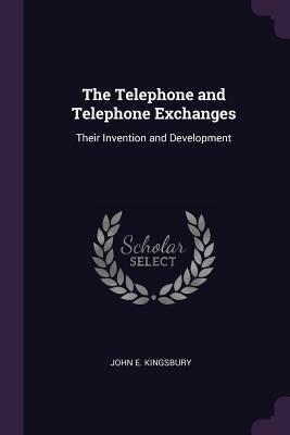 Read The Telephone and Telephone Exchanges: Their Invention and Development - John E Kingsbury | ePub