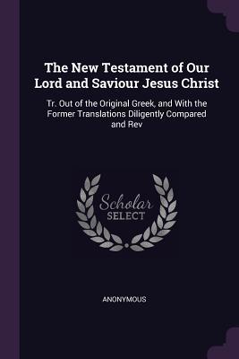 Download The New Testament of Our Lord and Saviour Jesus Christ: Tr. Out of the Original Greek, and with the Former Translations Diligently Compared and REV - Anonymous | ePub
