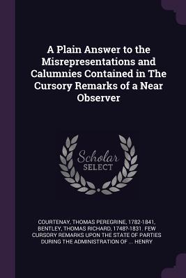 Full Download A Plain Answer to the Misrepresentations and Calumnies Contained in the Cursory Remarks of a Near Observer - Thomas Peregrine Courtenay file in ePub