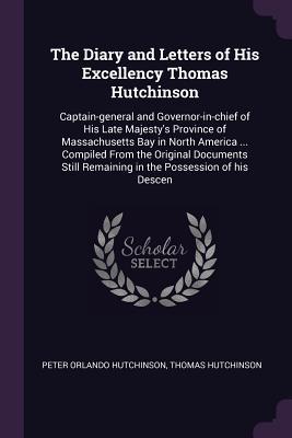 Full Download The Diary and Letters of His Excellency Thomas Hutchinson: Captain-General and Governor-In-Chief of His Late Majesty's Province of Massachusetts Bay in North America  Compiled from the Original Documents Still Remaining in the Possession of His Descen - Peter Orlando Hutchinson file in ePub