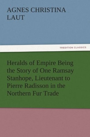 Download Heralds of Empire Being the Story of One Ramsay Stanhope, Lieutenant to Pierre Radisson in the Northern Fur Trade (TREDITION CLASSICS) - Agnes C. Laut | ePub