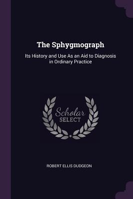 Download The Sphygmograph: Its History and Use as an Aid to Diagnosis in Ordinary Practice - R.E. Dudgeon file in ePub