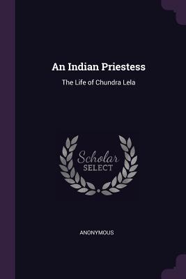 Download An Indian Priestess: The Life of Chundra Lela - Anonymous | ePub