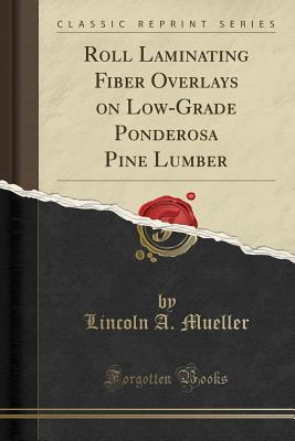 Full Download Roll Laminating Fiber Overlays on Low-Grade Ponderosa Pine Lumber (Classic Reprint) - Lincoln A Mueller file in PDF