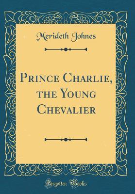 Full Download Prince Charlie, the Young Chevalier (Classic Reprint) - Merideth Johnes file in PDF