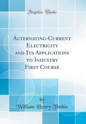 Download Alternating-Current Electricity and Its Applications to Industry First Course (Classic Reprint) - William Henry Timbie file in PDF
