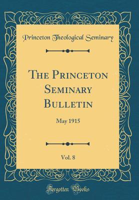 Full Download The Princeton Seminary Bulletin, Vol. 8: May 1915 (Classic Reprint) - Princeton Theological Seminary file in PDF