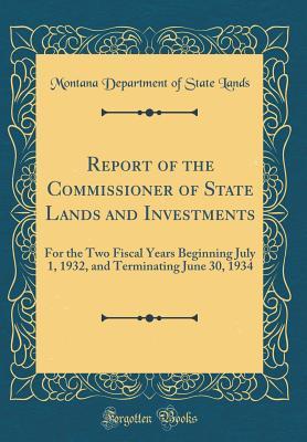Read Report of the Commissioner of State Lands and Investments: For the Two Fiscal Years Beginning July 1, 1932, and Terminating June 30, 1934 (Classic Reprint) - Montana Department of State Lands | ePub