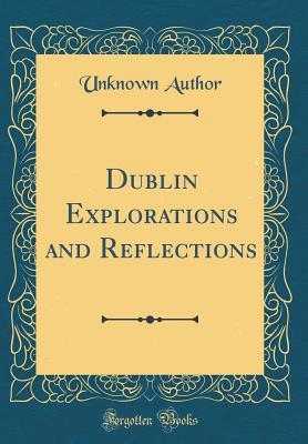 Read Dublin Explorations and Reflections (Classic Reprint) - Unknown | PDF