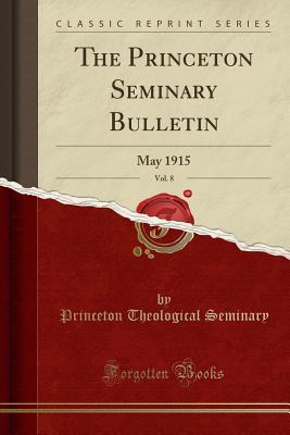 Download The Princeton Seminary Bulletin, Vol. 8: May 1915 (Classic Reprint) - Princeton Theological Seminary | PDF