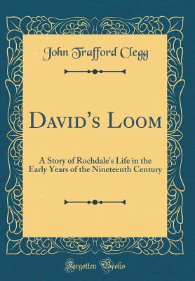 Download David's Loom: A Story of Rochdale's Life in the Early Years of the Nineteenth Century (Classic Reprint) - John Trafford Clegg file in ePub