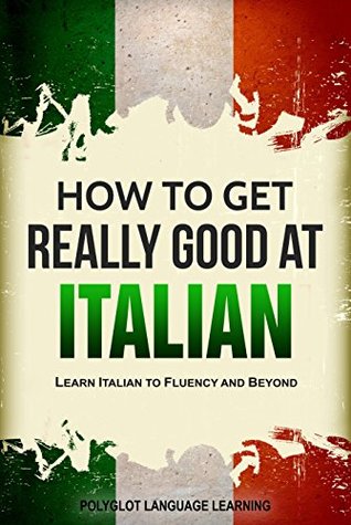 Read Italian: How to Get Really Good at Italian: Learn Italian to Fluency and Beyond (2nd Edition) - Polyglot Language Learning | ePub