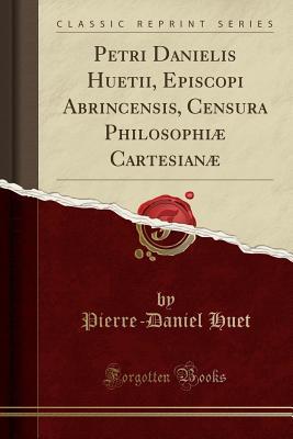 Read Online Petri Danielis Huetii, Episcopi Abrincensis, Censura Philosophi� Cartesian� (Classic Reprint) - Pierre-Daniel Huet file in ePub