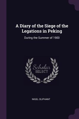 Full Download A Diary of the Siege of the Legations in Peking: During the Summer of 1900 - Nigel Oliphant file in ePub