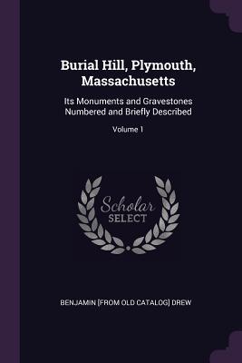 Read Online Burial Hill, Plymouth, Massachusetts: Its Monuments and Gravestones Numbered and Briefly Described; Volume 1 - Benjamin Drew | ePub