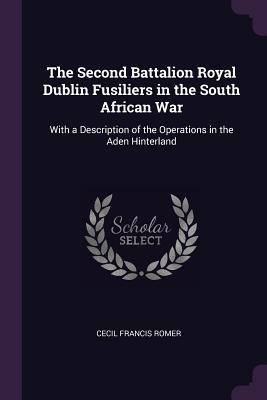 Read The Second Battalion Royal Dublin Fusiliers in the South African War: With a Description of the Operations in the Aden Hinterland - Cecil Francis Romer file in PDF