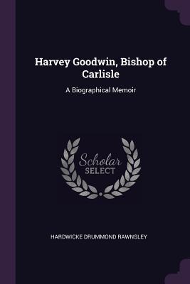 Download Harvey Goodwin, Bishop of Carlisle: A Biographical Memoir - Hardwicke Drummond Rawnsley | ePub
