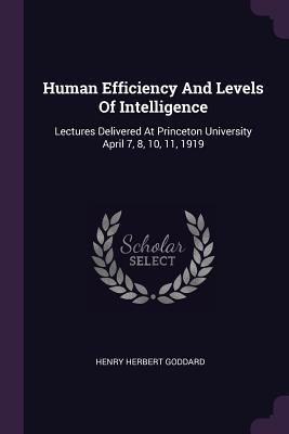 Full Download Human Efficiency and Levels of Intelligence: Lectures Delivered at Princeton University April 7, 8, 10, 11, 1919 - Henry Herbert Goddard | PDF